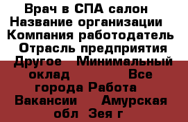 Врач в СПА-салон › Название организации ­ Компания-работодатель › Отрасль предприятия ­ Другое › Минимальный оклад ­ 28 000 - Все города Работа » Вакансии   . Амурская обл.,Зея г.